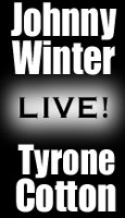 A Can't Miss Double-Header! Click Here To Reserve tickets for Johnny Winter and Tyrone Cotton at The Tirning Point!